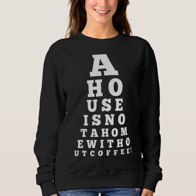 Eye Chart A House Is Not A Home Without Coffee Sweatshirt (Front)