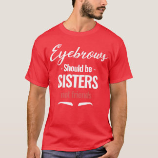 Eyebrows Should be Sister Not Friends Aesthetician T-Shirt