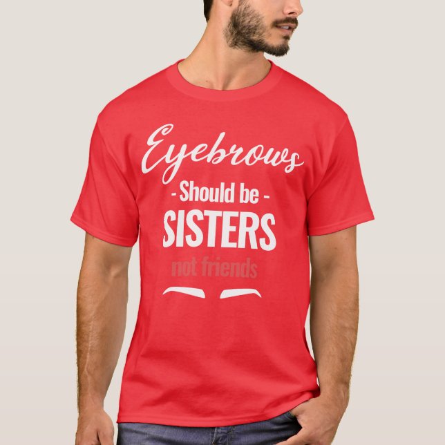 Eyebrows Should be Sister Not Friends Aesthetician T-Shirt (Front)