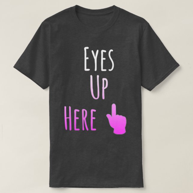 Eyes Up Here T-Shirt (Design Front)