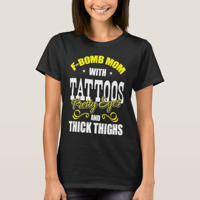 F Bomb Mom With Tattoos Pretty Eyes Thick Thighs T-Shirt (Front)
