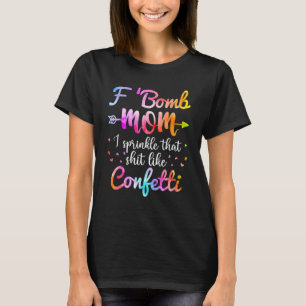 F Bomb Mum I Sprinkle That Like Confettis Tie Dye T-Shirt