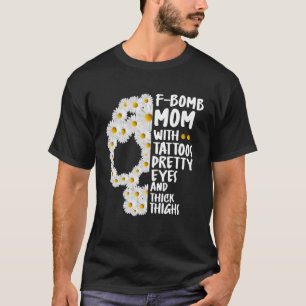 F Bomb Mum With Tattoos Pretty Eyes And Thick Thig T-Shirt