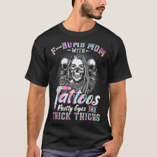 F Bomb Mum With Tattoos Pretty Eyes And Thick Thig T-Shirt