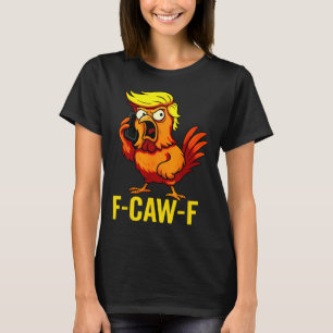 F-caw-f Funny Trump Chicken Calling Humour Quote R T-Shirt