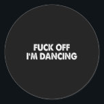 F#ck Off Im Dancing Funny Dance Lover Dancer  Classic Round Sticker<br><div class="desc">F#ck Off Im Dancing Funny Dance Lover Dancer</div>