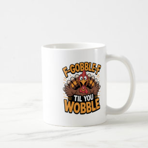 F-gobble-f Til You Wobble Funny Thanksgiving Turke Coffee Mug