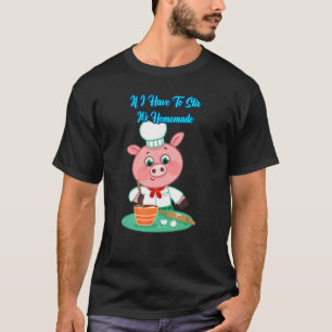 F I Have To Stir It's Homemade Sarcastic Humour T-Shirt