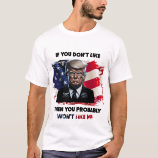 f You Don't Like Trump, You Probably Won't Like Me T-Shirt
