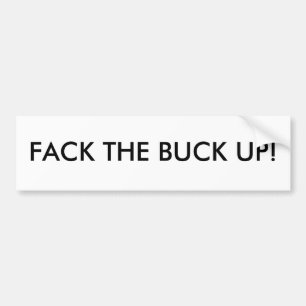 FACK THE BUCK UP! BUMPER STICKER