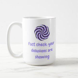 Fact check: your delusions are showing coffee mug
