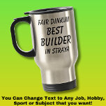 Fair Dinkum BEST BUILDER in Straya  Travel Mug<br><div class="desc">For the Best BUILDER in Australia - - You can edit all the text to make your own message</div>
