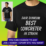 Fair Dinkum BEST CONCRETER in Straya T-Shirt<br><div class="desc">For the Best CONCRETER in Australia - - You can edit all the text to make your own message</div>