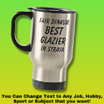 Fair Dinkum BEST GLAZIER in Straya Travel Mug<br><div class="desc">For the Best GLAZIER in Australia - - You can edit all the text to make your own message</div>