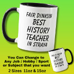 Fair Dinkum BEST HISTORY TEACHER in Straya Mug<br><div class="desc">For the Best HISTORY TEACHER in Australia - - You can edit all the text to make your own message</div>