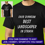 Fair Dinkum BEST LANDSCAPER in Straya T-Shirt<br><div class="desc">For the Best LANDSCAPER in Australia - - You can edit all the text to make your own message</div>