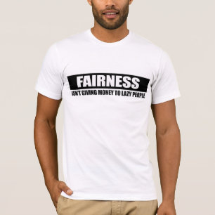 FAIRNESS - ISNT GIVING MONEY TO LAZY PEOPLE T-Shirt