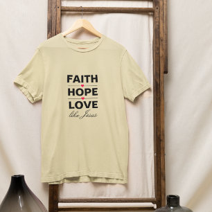 Faith Hope Love LIke Jesus T-Shirt