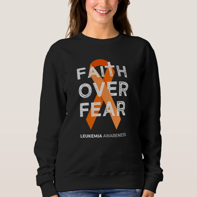 Faith Over Fear Fight Leukaemia Awareness Orange R Sweatshirt (Front)