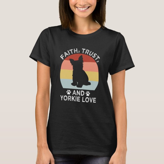 Faith Trust And Yorkie Love Yorkshire Terrier Dog T-Shirt (Front)