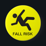 FALL RISK Button<br><div class="desc">I come from a long line of clumsy family members. We decided that we should all wear these buttons when around others that aren't aware of our "condition". It seems to worsen if alcohol is involved!</div>