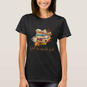 Fall Themed Books and Coffee Don't Be Afraid to Fa T-Shirt