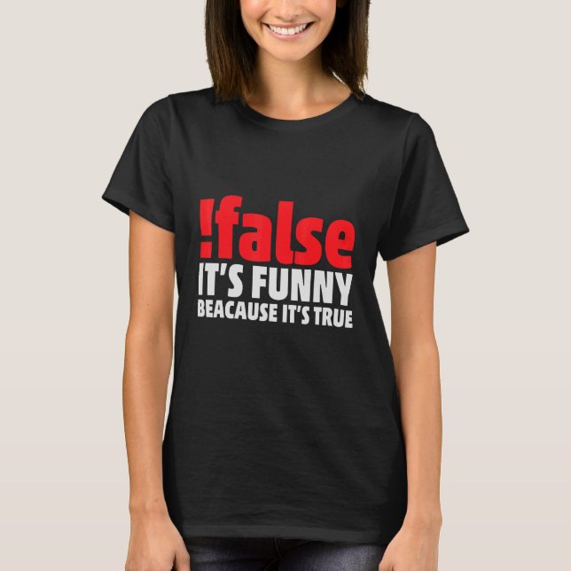 False It's  Because It's True Programmer Nerd Code T-Shirt (Front)
