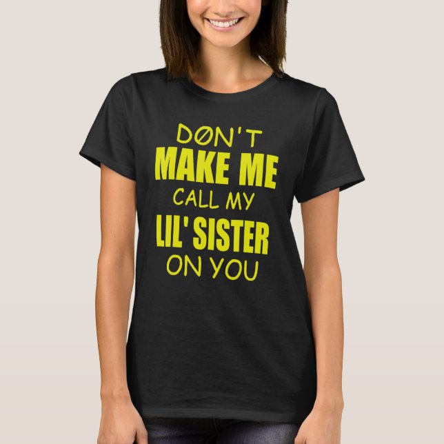 Family Don't Make Me Call My Lil' Sister On You T-Shirt (Front)