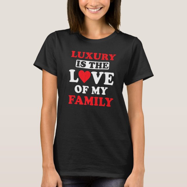 Family Love Inspiring Quote Luxury is the Love of  T-Shirt (Front)