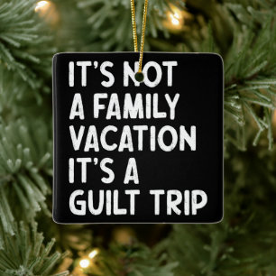 Family Vacation It's A Guilt Trip Matching Funny Ceramic Ornament
