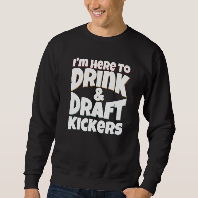 Fantasy Football I'm Here to Drink & Draft Kickers Sweatshirt (Front)