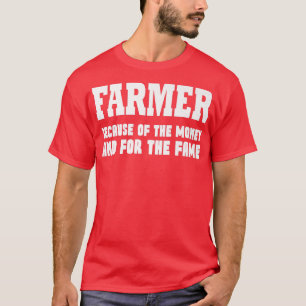 Farmer because of the money and for the fame T-Shirt