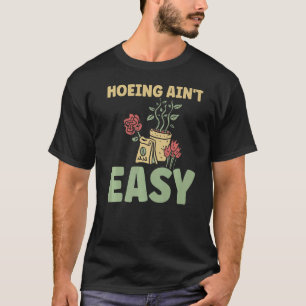 Farmer Hoeing Ain't Easy  Gardening Plants Gardene T-Shirt