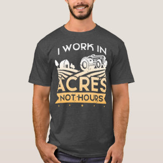 Farmer I Work In Acres Not Hours  T-Shirt