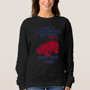 Farmer & Tractor Joke  Swapped Wife For A Tractor  Sweatshirt