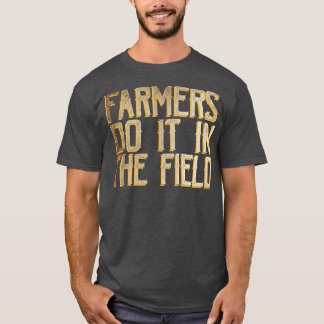 Farmers do it in the field  T-Shirt