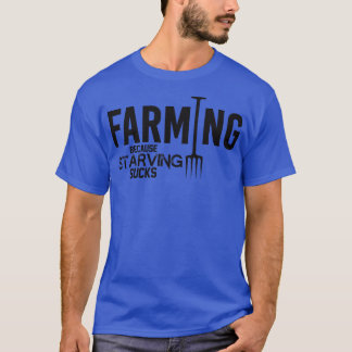Farming because starving sucks T-Shirt