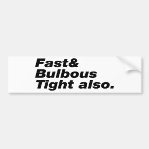 Fast & Bulbous Tight also. Bumper Sticker