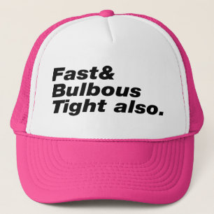 Fast & Bulbous Tight also. Trucker Hat