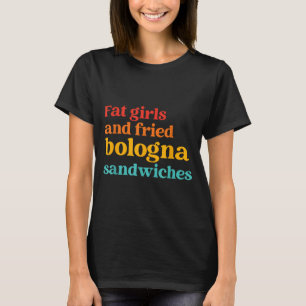 Fat Girls And Fried Bologna Sandwiches Funny Quote T-Shirt