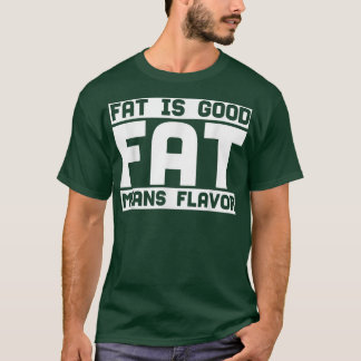 Fat Is Good Fat Means Flavour, Cooking Lover, Kitc T-Shirt