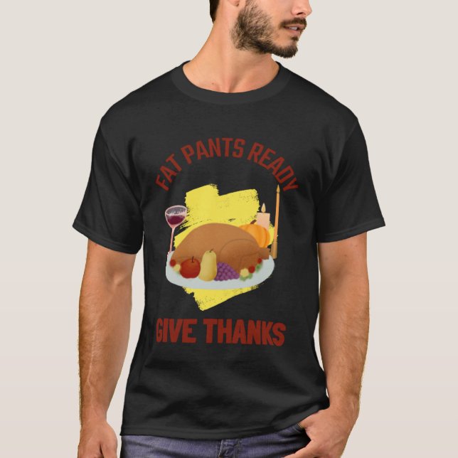 FAT PANTS READY GIVE THANKS THANKSGIVING HOLIDAY T-Shirt (Front)