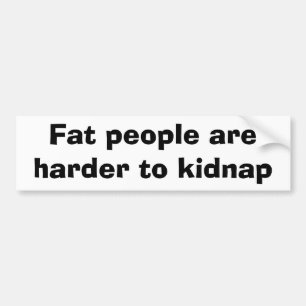 Fat people are harder to kidnap bumper sticker