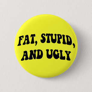 Fat, Stupid, and Ugly Button