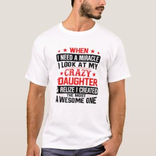 FATHER DAY When I Need A Miracle I Look At My Craz T-Shirt