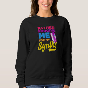 Father Forgive Me For My Synths Edm Rave Techno Sweatshirt