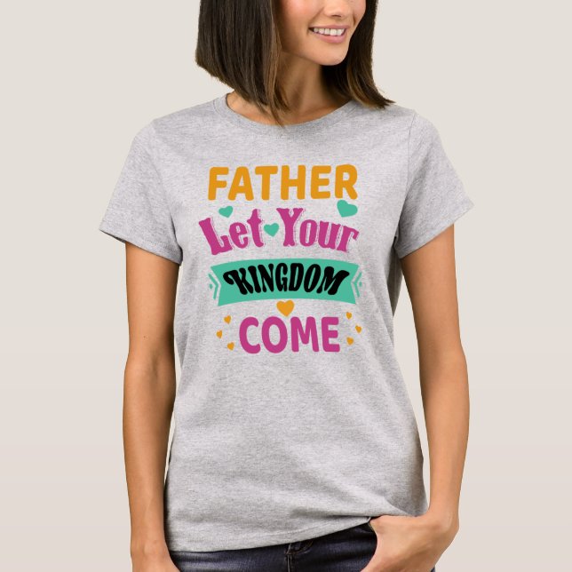 Father Let Your Kingdom Come_Christian T-shirt (Front)