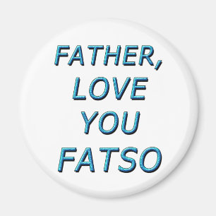 FATHER, LOVE YOU FATSO 1 MAGNET