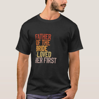 Father Of The Bride I Loved Her First Funny Father T-Shirt