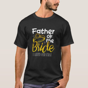 Father Of The Bride I Loved Her First Funny Father T-Shirt